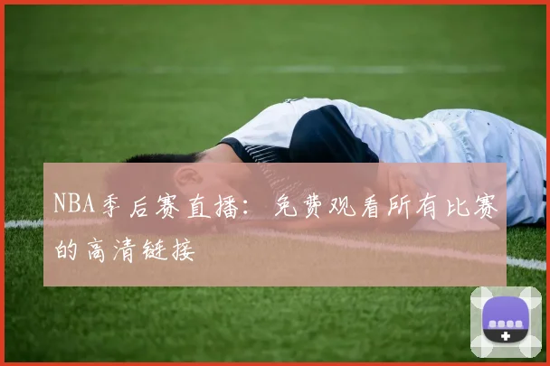 NBA季后赛直播：免费观看所有比赛的高清链接