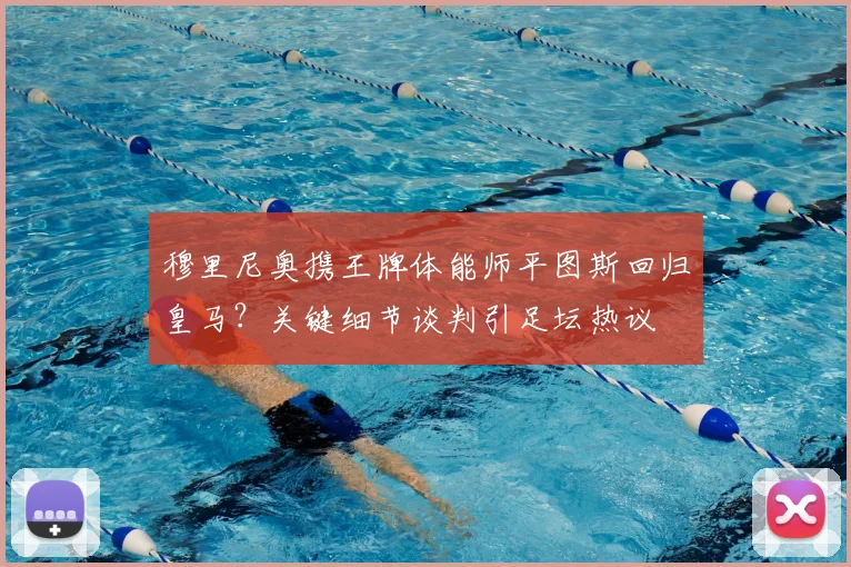 穆里尼奥携王牌体能师平图斯回归皇马？关键细节谈判引足坛热议