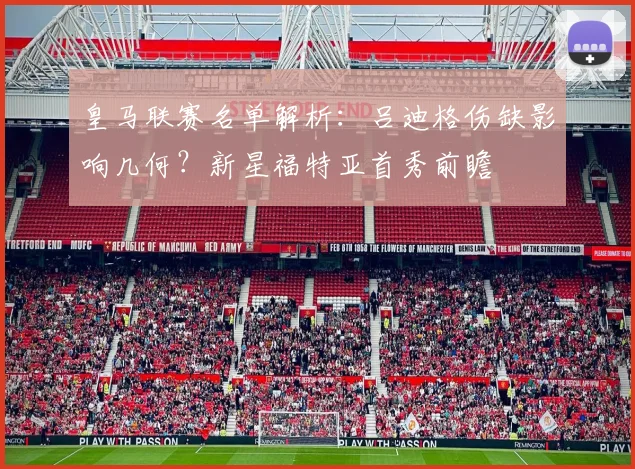 皇马联赛名单解析:吕迪格伤缺影响几何?新星福特亚首秀前瞻