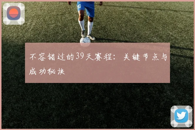 不容错过的39天赛程：关键节点与成功秘诀
