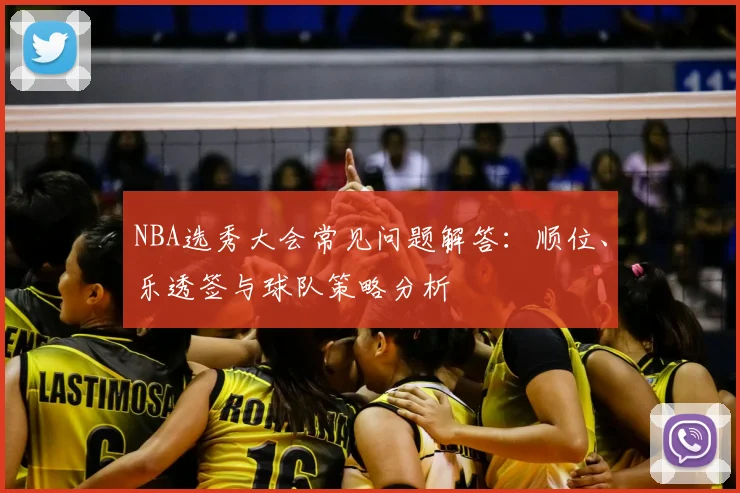 NBA选秀大会常见问题解答：顺位、乐透签与球队策略分析